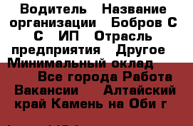 Водитель › Название организации ­ Бобров С.С., ИП › Отрасль предприятия ­ Другое › Минимальный оклад ­ 25 000 - Все города Работа » Вакансии   . Алтайский край,Камень-на-Оби г.